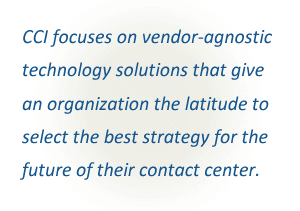 CCI focuses on vendor-neutral technology solutions that give an organization the latitude to select the best strategy for the future of their contact center.